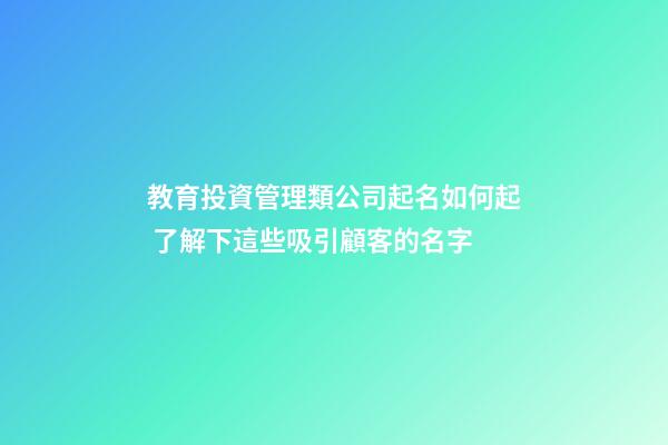 教育投資管理類公司起名如何起 了解下這些吸引顧客的名字-第1張-公司起名-玄機派